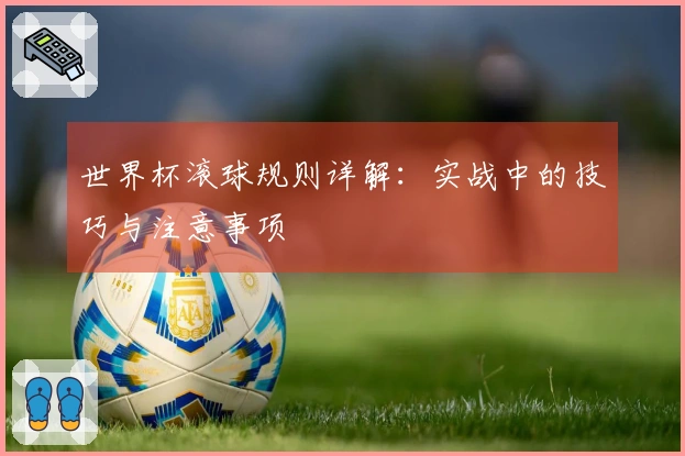 世界杯滚球规则详解：实战中的技巧与注意事项