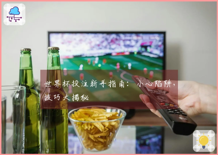 世界杯投注新手指南：小心陷阱，技巧大揭秘